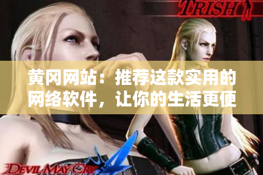黄冈网站：推荐这款实用的网络软件，让你的生活更便捷