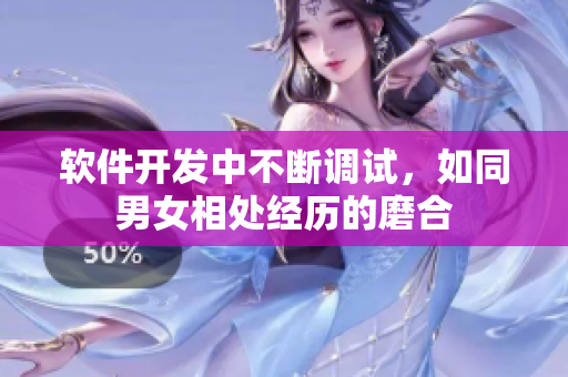 软件开发中不断调试，如同男女相处经历的磨合
