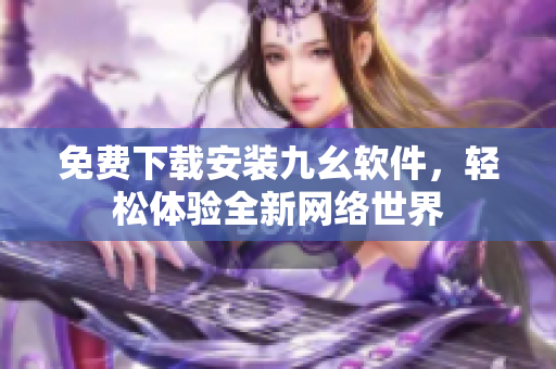 免费下载安装九幺软件，轻松体验全新网络世界