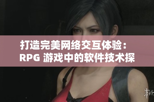 打造完美网络交互体验： RPG 游戏中的软件技术探究
