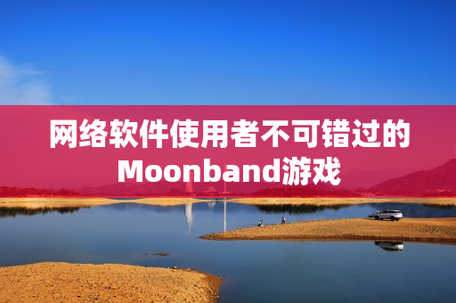 网络软件使用者不可错过的Moonband游戏