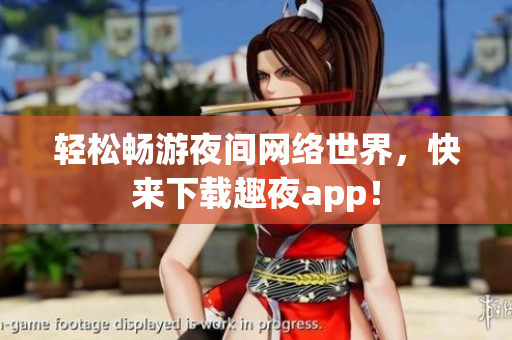 轻松畅游夜间网络世界，快来下载趣夜app！