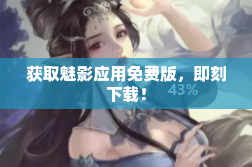 获取魅影应用免费版，即刻下载！