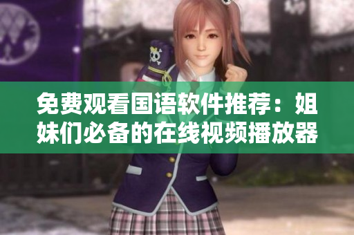 免费观看国语软件推荐：姐妹们必备的在线视频播放器