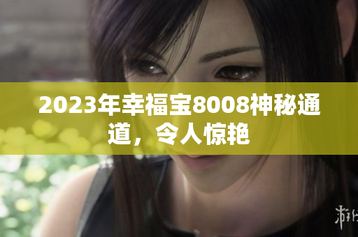 2023年幸福宝8008神秘通道，令人惊艳