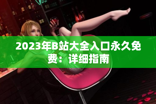 2023年B站大全入口永久免费：详细指南