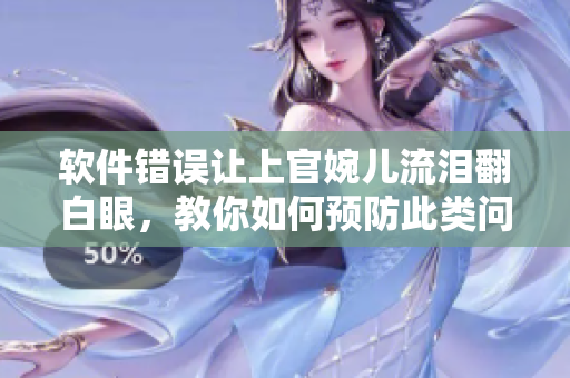 软件错误让上官婉儿流泪翻白眼，教你如何预防此类问题