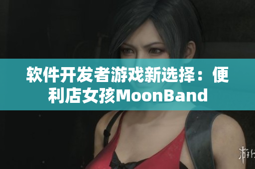软件开发者游戏新选择：便利店女孩MoonBand