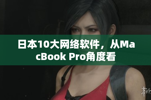 日本10大网络软件，从MacBook Pro角度看