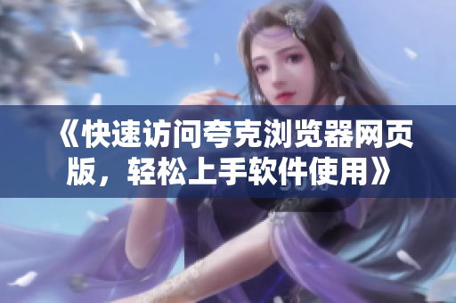 《快速访问夸克浏览器网页版，轻松上手软件使用》