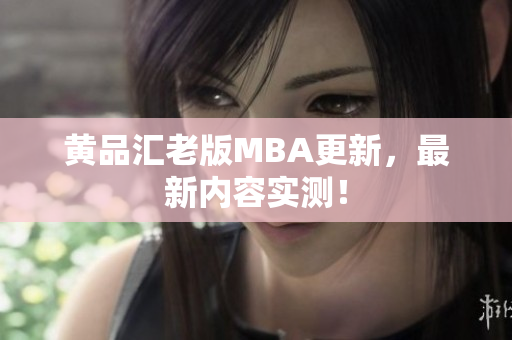 黄品汇老版MBA更新，最新内容实测！