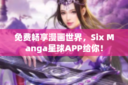 免费畅享漫画世界，Six Manga星球APP给你！