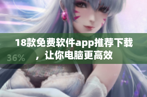 18款免费软件app推荐下载，让你电脑更高效