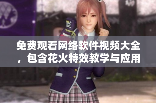 免费观看网络软件视频大全，包含花火特效教学与应用技巧