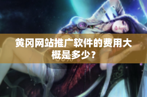 黄冈网站推广软件的费用大概是多少？