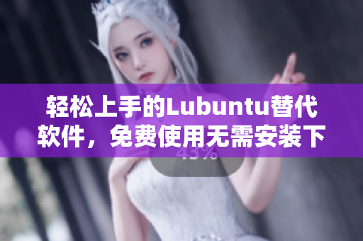 轻松上手的Lubuntu替代软件，免费使用无需安装下载