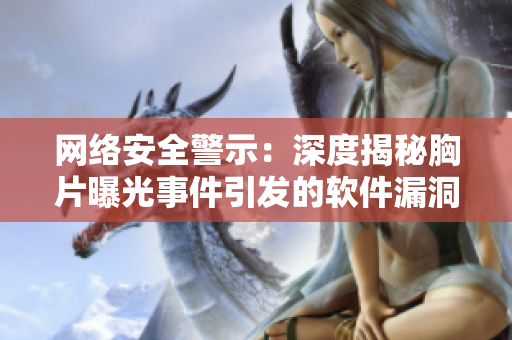 网络安全警示：深度揭秘胸片曝光事件引发的软件漏洞问题