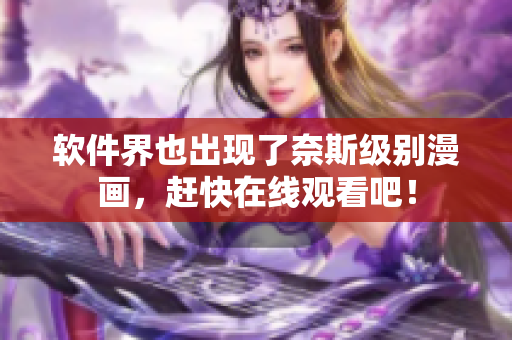 软件界也出现了奈斯级别漫画，赶快在线观看吧！