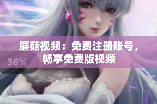 蘑菇视频：免费注册账号，畅享免费版视频