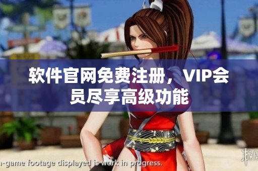 软件官网免费注册，VIP会员尽享高级功能