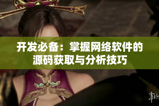 开发必备：掌握网络软件的源码获取与分析技巧