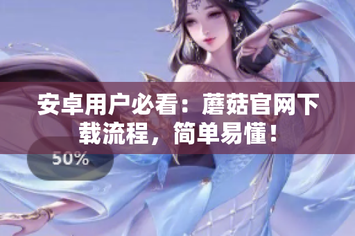 安卓用户必看：蘑菇官网下载流程，简单易懂！