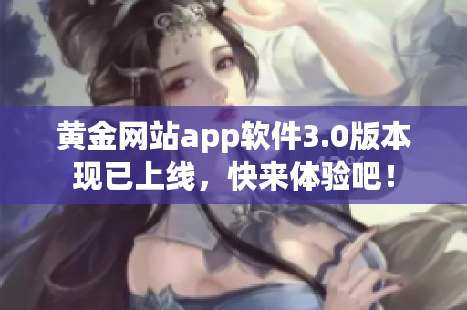 黄金网站app软件3.0版本现已上线，快来体验吧！