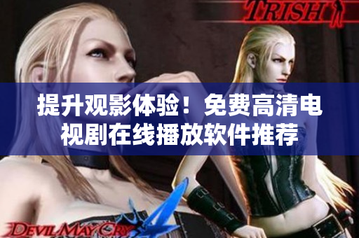 提升观影体验！免费高清电视剧在线播放软件推荐
