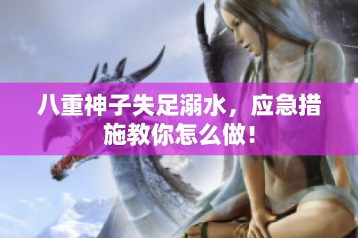 八重神子失足溺水，应急措施教你怎么做！