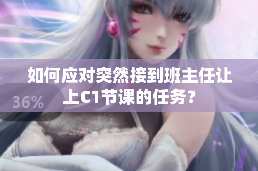 如何应对突然接到班主任让上C1节课的任务？