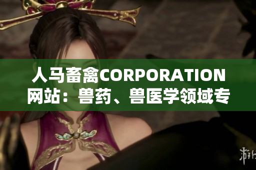 人马畜禽CORPORATION网站：兽药、兽医学领域专业网站