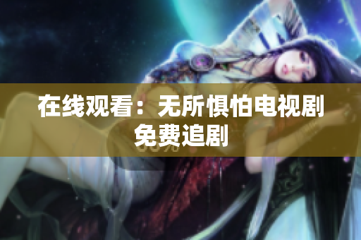 在线观看：无所惧怕电视剧免费追剧