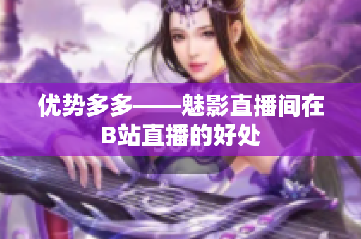 优势多多——魅影直播间在B站直播的好处