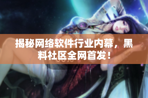 揭秘网络软件行业内幕，黑料社区全网首发！
