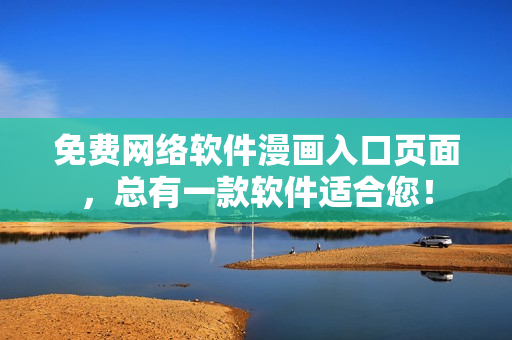 免费网络软件漫画入口页面，总有一款软件适合您！