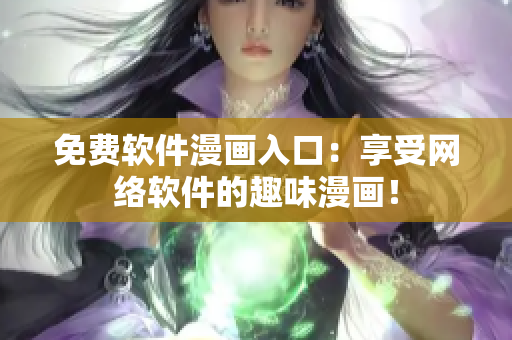 免费软件漫画入口：享受网络软件的趣味漫画！