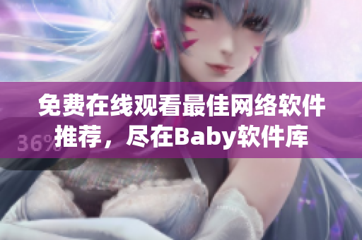 免费在线观看最佳网络软件推荐，尽在Baby软件库
