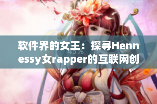 软件界的女王：探寻Hennessy女rapper的互联网创新之路