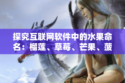 探究互联网软件中的水果命名：榴莲、草莓、芒果、菠萝、香蕉