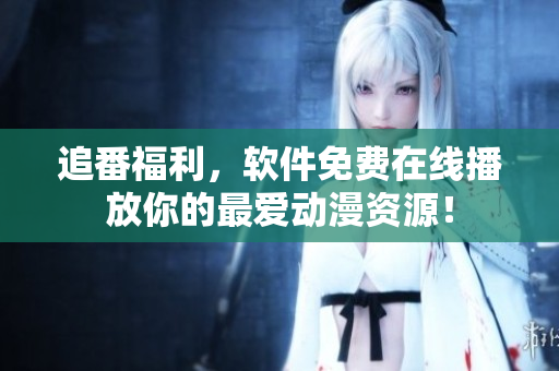 追番福利，软件免费在线播放你的最爱动漫资源！