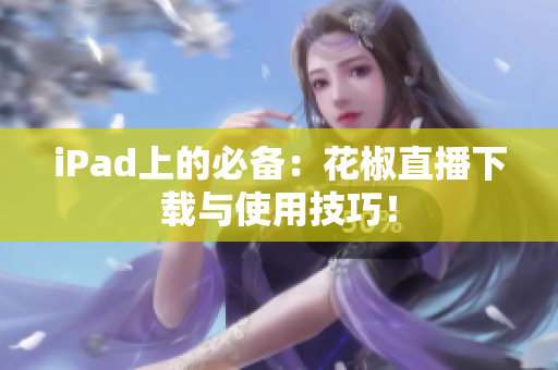 iPad上的必备：花椒直播下载与使用技巧！