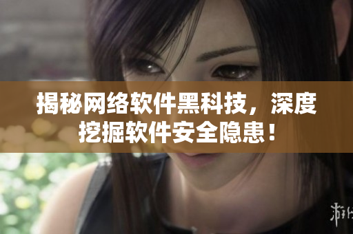 揭秘网络软件黑科技，深度挖掘软件安全隐患！