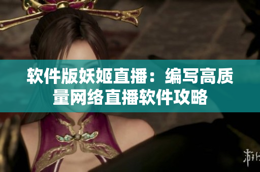 软件版妖姬直播：编写高质量网络直播软件攻略