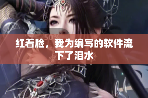 红着脸，我为编写的软件流下了泪水