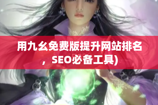 用九幺免费版提升网站排名，SEO必备工具)