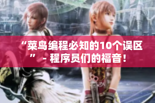 “菜鸟编程必知的10个误区” - 程序员们的福音！