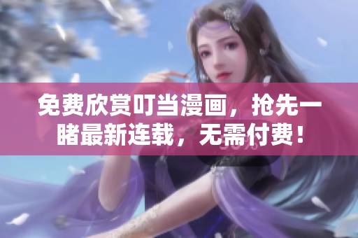免费欣赏叮当漫画，抢先一睹最新连载，无需付费！
