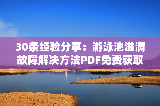 30条经验分享：游泳池溢满故障解决方法PDF免费获取！