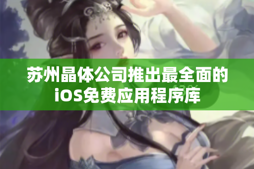 苏州晶体公司推出最全面的iOS免费应用程序库