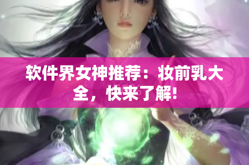 软件界女神推荐：妆前乳大全，快来了解!